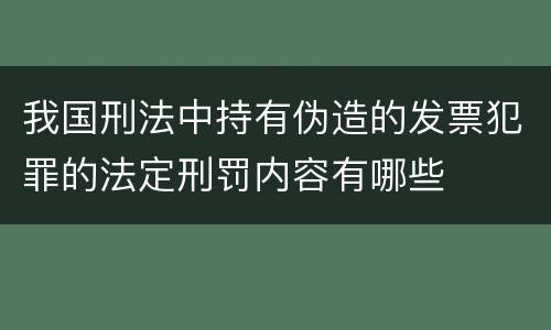 我国刑法中持有伪造的发票犯罪的法定刑罚内容有哪些