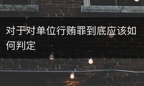 对于对单位行贿罪到底应该如何判定