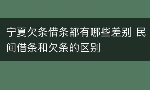 宁夏欠条借条都有哪些差别 民间借条和欠条的区别