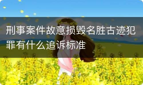 刑事案件故意损毁名胜古迹犯罪有什么追诉标准