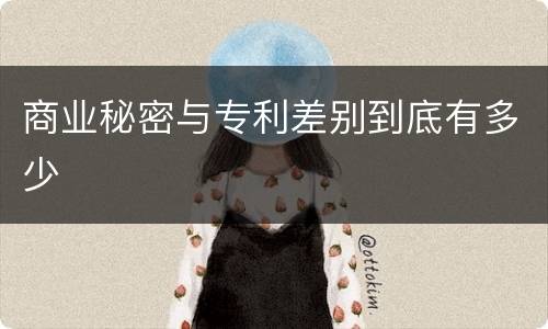 商业秘密与专利差别到底有多少