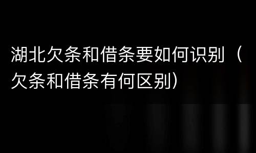 湖北欠条和借条要如何识别（欠条和借条有何区别）