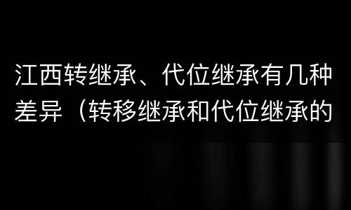 江西转继承、代位继承有几种差异（转移继承和代位继承的区别）