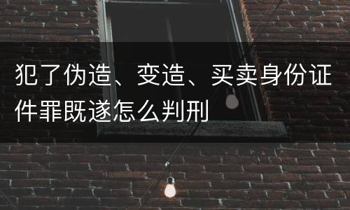 犯了伪造、变造、买卖身份证件罪既遂怎么判刑