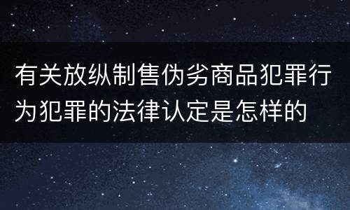 有关放纵制售伪劣商品犯罪行为犯罪的法律认定是怎样的