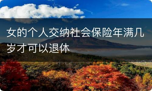 女的个人交纳社会保险年满几岁才可以退休