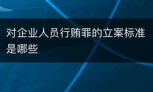 对企业人员行贿罪的立案标准是哪些