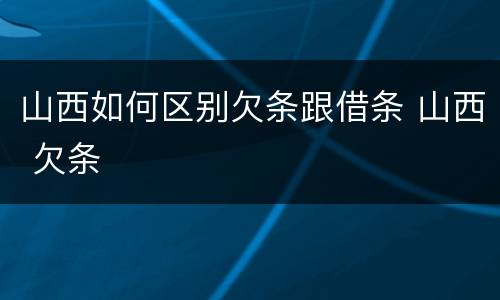 山西如何区别欠条跟借条 山西 欠条