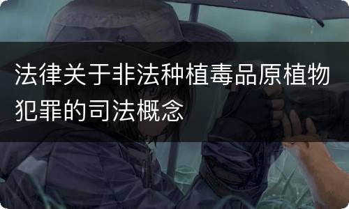 法律关于非法种植毒品原植物犯罪的司法概念