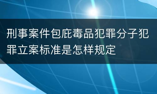 刑事案件包庇毒品犯罪分子犯罪立案标准是怎样规定