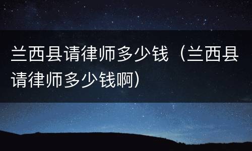 兰西县请律师多少钱（兰西县请律师多少钱啊）