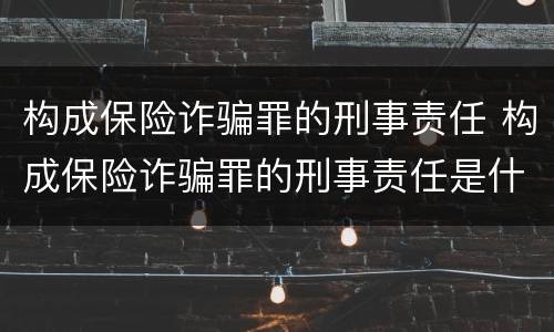 构成保险诈骗罪的刑事责任 构成保险诈骗罪的刑事责任是什么