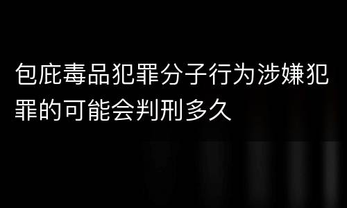 包庇毒品犯罪分子行为涉嫌犯罪的可能会判刑多久