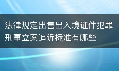 法律规定出售出入境证件犯罪刑事立案追诉标准有哪些