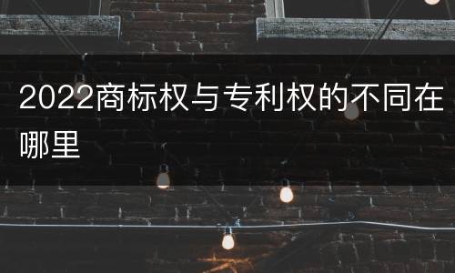 2022商标权与专利权的不同在哪里