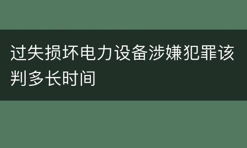 过失损坏电力设备涉嫌犯罪该判多长时间