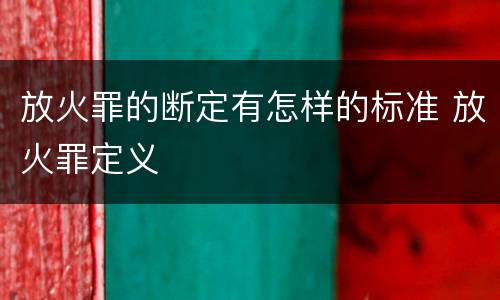 放火罪的断定有怎样的标准 放火罪定义