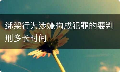 绑架行为涉嫌构成犯罪的要判刑多长时间