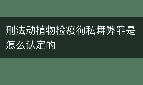 刑法动植物检疫徇私舞弊罪是怎么认定的