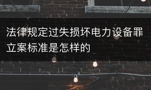 法律规定过失损坏电力设备罪立案标准是怎样的