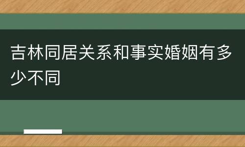 吉林同居关系和事实婚姻有多少不同
