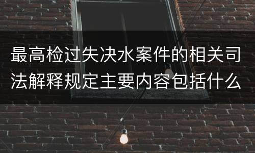 最高检过失决水案件的相关司法解释规定主要内容包括什么