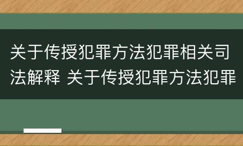 关于传授犯罪方法犯罪相关司法解释 关于传授犯罪方法犯罪相关司法解释的规定