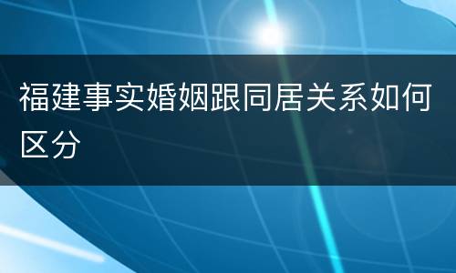 福建事实婚姻跟同居关系如何区分