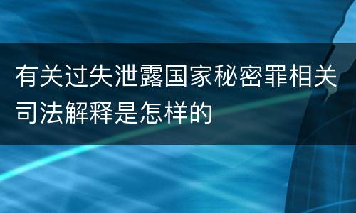 有关过失泄露国家秘密罪相关司法解释是怎样的
