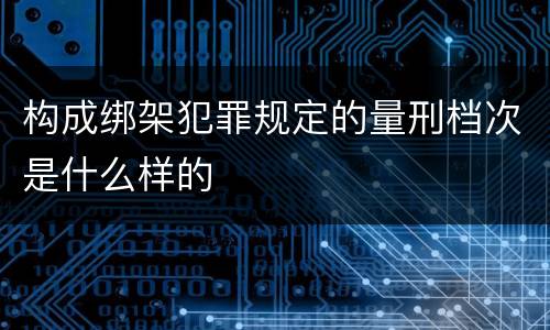 构成绑架犯罪规定的量刑档次是什么样的