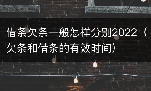 借条欠条一般怎样分别2022（欠条和借条的有效时间）