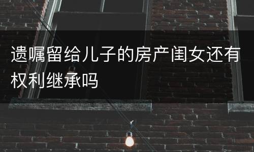 遗嘱留给儿子的房产闺女还有权利继承吗