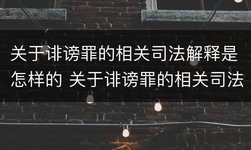 关于诽谤罪的相关司法解释是怎样的 关于诽谤罪的相关司法解释是怎样的呢