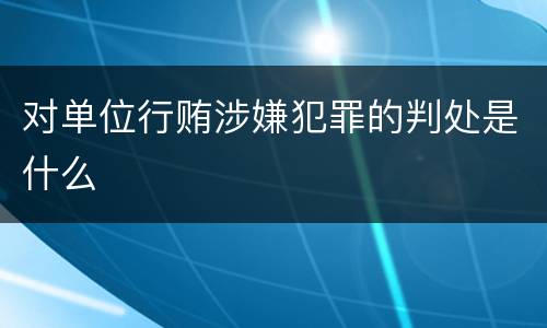 对单位行贿涉嫌犯罪的判处是什么