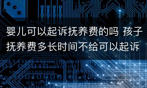 婴儿可以起诉抚养费的吗 孩子抚养费多长时间不给可以起诉