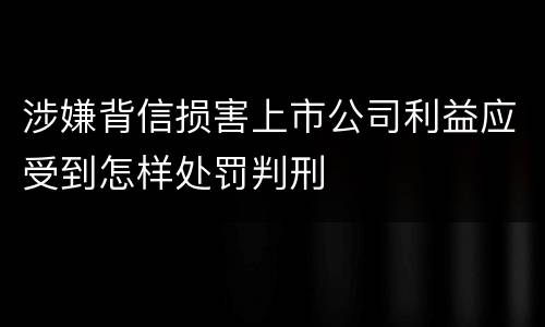 涉嫌背信损害上市公司利益应受到怎样处罚判刑