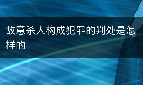 故意杀人构成犯罪的判处是怎样的