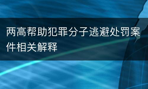 两高帮助犯罪分子逃避处罚案件相关解释