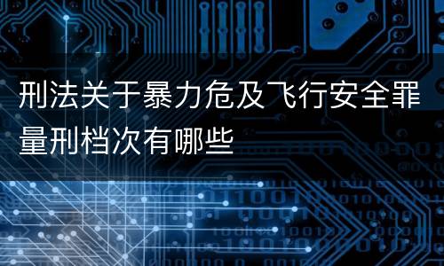 刑法关于暴力危及飞行安全罪量刑档次有哪些