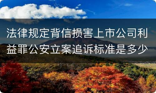 法律规定背信损害上市公司利益罪公安立案追诉标准是多少