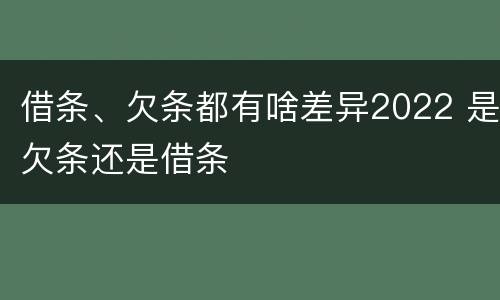 借条、欠条都有啥差异2022 是欠条还是借条