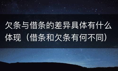 欠条与借条的差异具体有什么体现（借条和欠条有何不同）