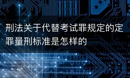 刑法关于代替考试罪规定的定罪量刑标准是怎样的