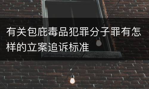 有关包庇毒品犯罪分子罪有怎样的立案追诉标准