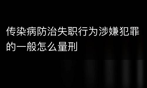 传染病防治失职行为涉嫌犯罪的一般怎么量刑