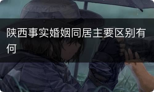 陕西事实婚姻同居主要区别有何