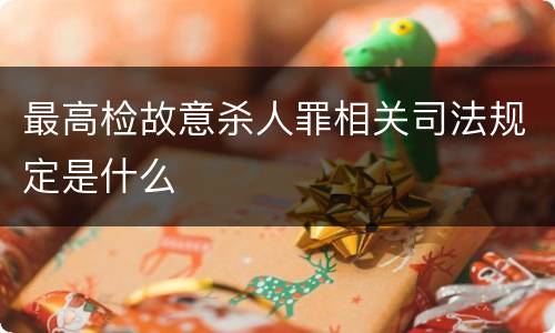 最高检故意杀人罪相关司法规定是什么