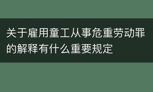 关于雇用童工从事危重劳动罪的解释有什么重要规定