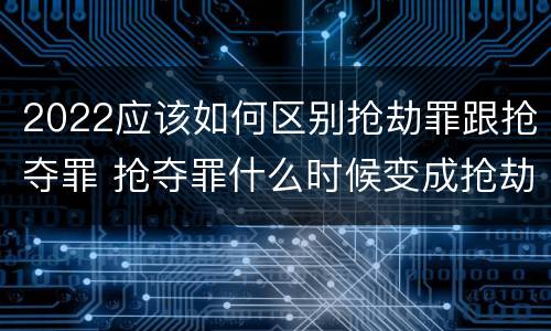 2022应该如何区别抢劫罪跟抢夺罪 抢夺罪什么时候变成抢劫罪