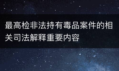 最高检非法持有毒品案件的相关司法解释重要内容